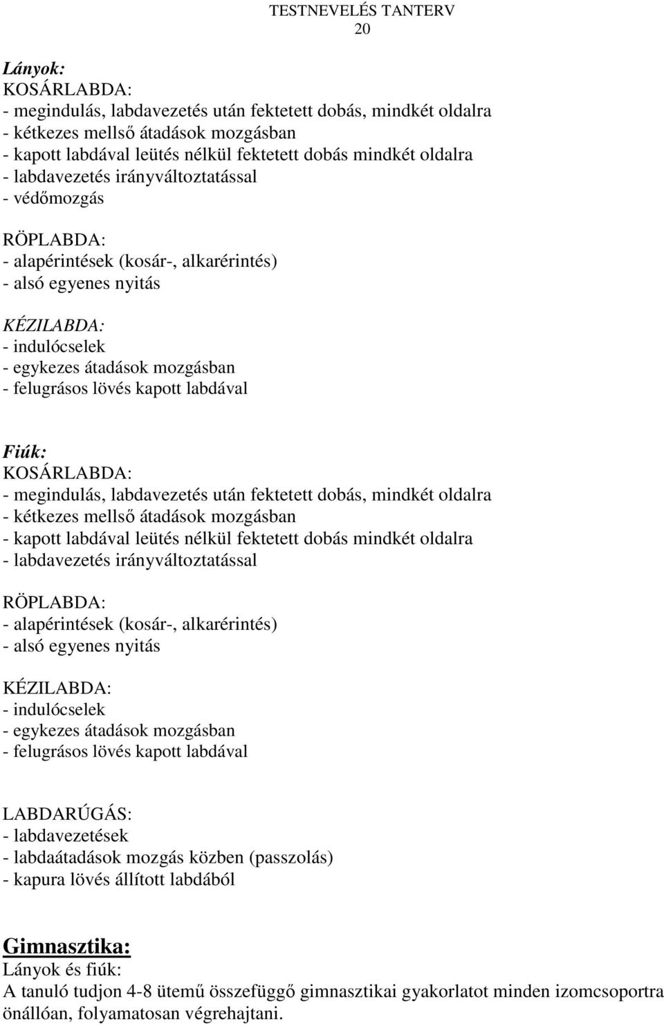 labdával Fiúk: KOSÁRLABDA: - megindulás, labdavezetés után fektetett dobás, mindkét oldalra - kétkezes mellsı átadások mozgásban - kapott labdával leütés nélkül fektetett dobás mindkét oldalra -