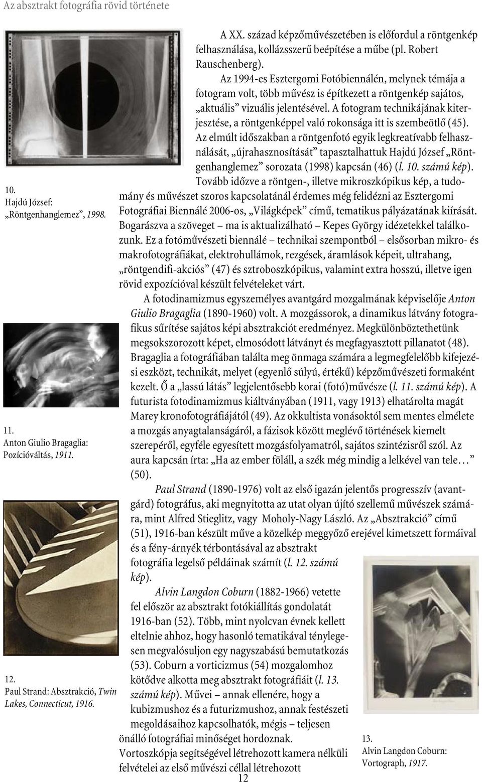 Az 1994-es Esztergomi Fotóbiennálén, melynek témája a fotogram volt, több mûvész is építkezett a röntgenkép sajátos, aktuális vizuális jelentésével.