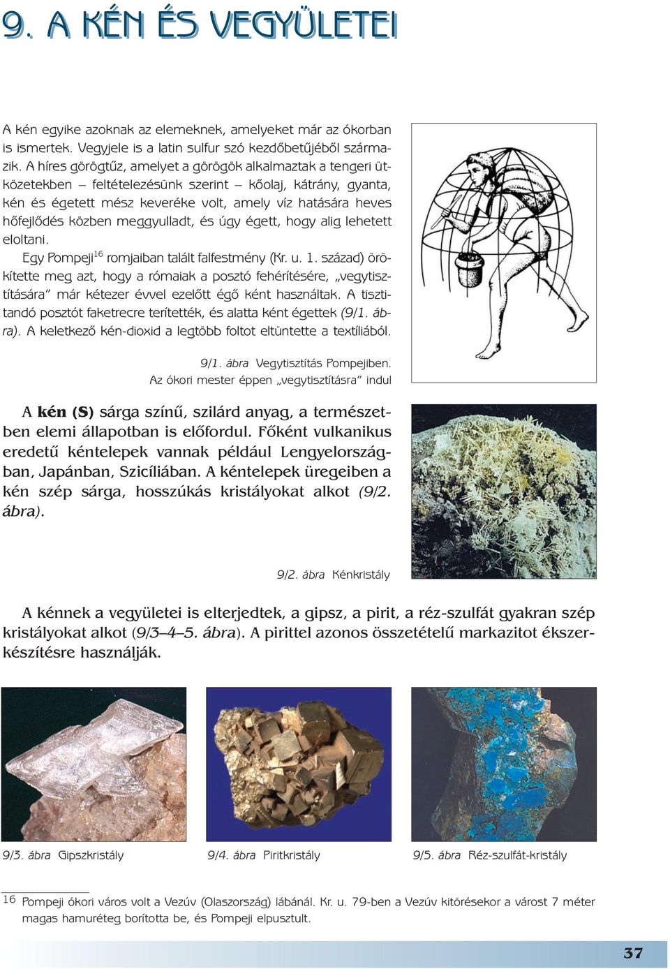 meggyulladt, és úgy égett, hogy alig lehetett eloltani. Egy Pompeji 16 romjaiban talált falfestmény (Kr. u. 1. század) örökítette meg azt, hogy a rómaiak a posztó fehérítésére, vegytisztítására már kétezer évvel ezelõtt égõ ként használtak.