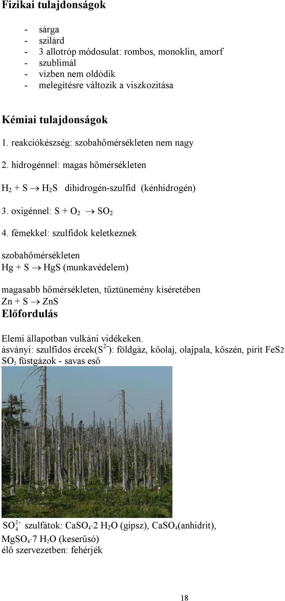 fémekkel: szulfidok keletkeznek szobahőmérsékleten Hg + S HgS (munkavédelem) magasabb hőmérsékleten, tűztünemény kíséretében Zn + S ZnS Elemi állapotban vulkáni vidékeken.