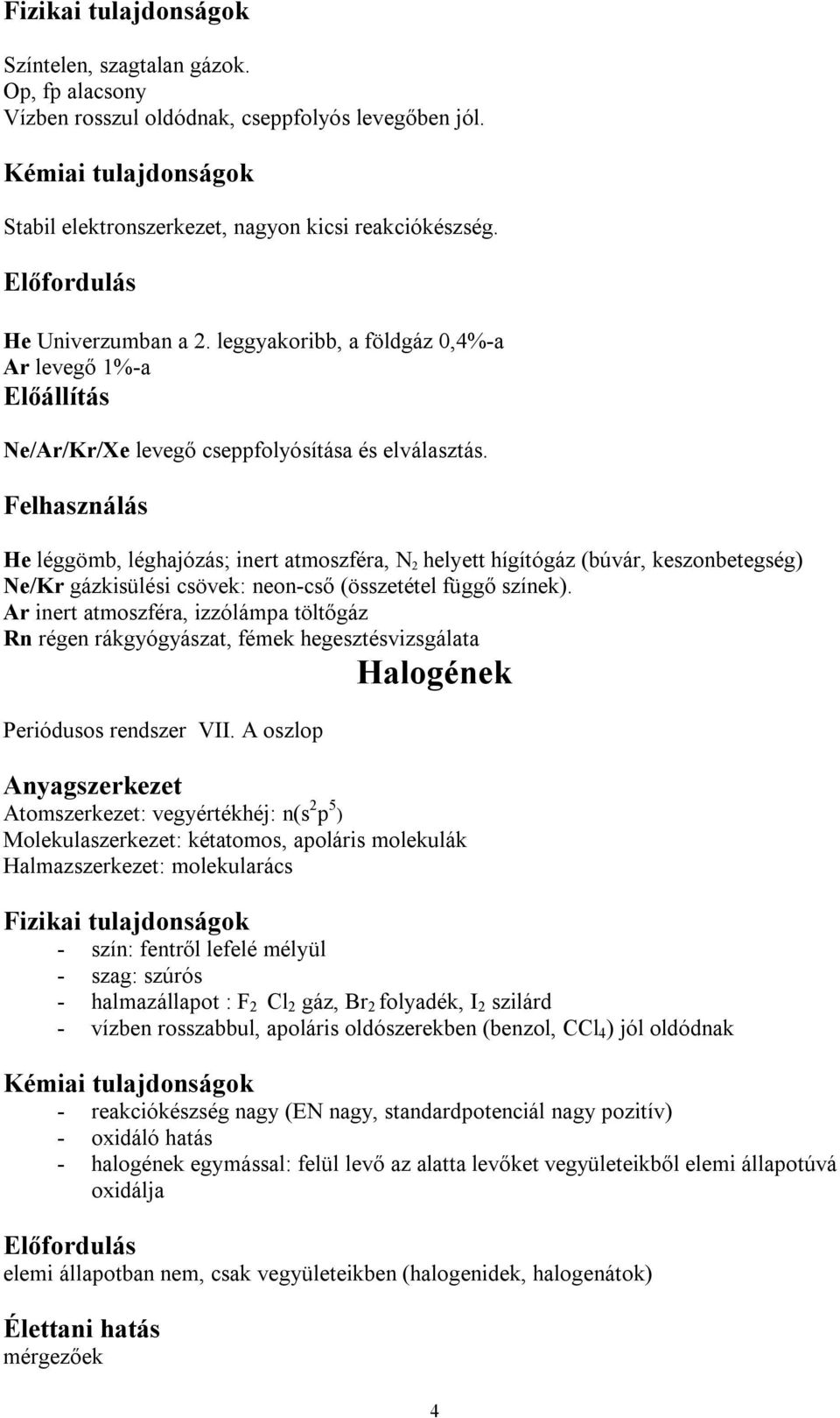 Felhasználás He léggömb, léghajózás; inert atmoszféra, N 2 helyett hígítógáz (búvár, keszonbetegség) Ne/Kr gázkisülési csövek: neon-cső (összetétel függő színek).