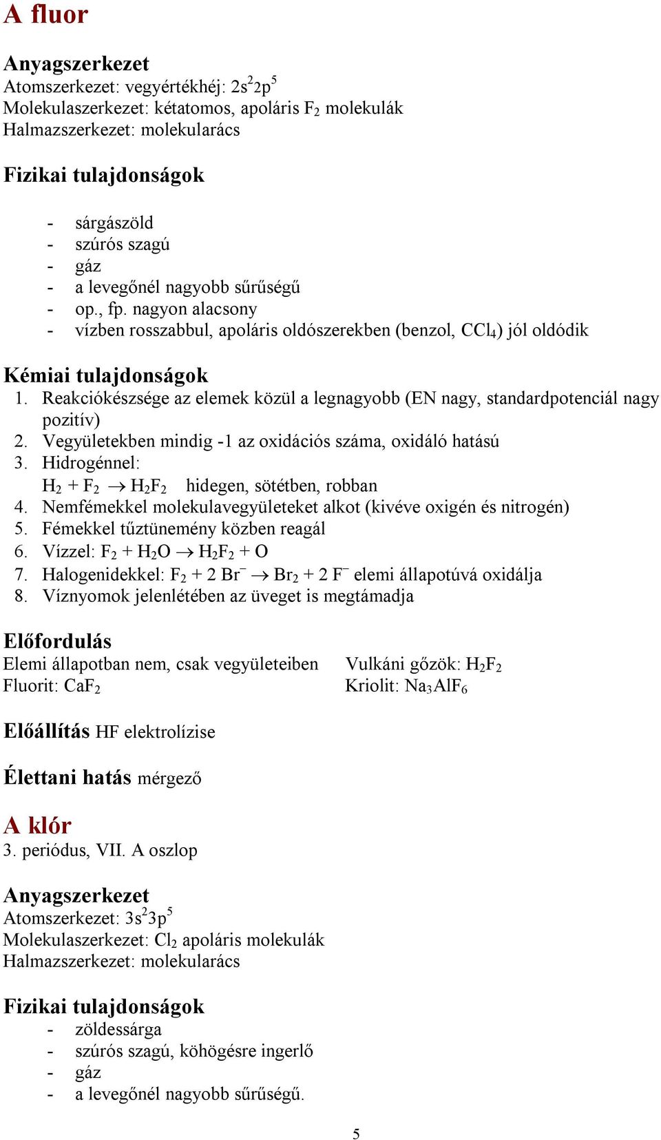 Vegyületekben mindig -1 az oxidációs száma, oxidáló hatású 3. Hidrogénnel: H 2 + F 2 H 2 F 2 hidegen, sötétben, robban 4. Nemfémekkel molekulavegyületeket alkot (kivéve oxigén és nitrogén) 5.