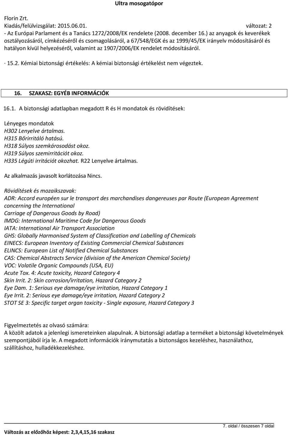 módosításáról. 15.2. Kémiai biztonsági értékelés: A kémiai biztonsági értékelést nem végeztek. 16. SZAKASZ: EGYÉB INFORMÁCIÓK 16.1. A biztonsági adatlapban megadott R és H mondatok és rövidítések: Lényeges mondatok H302 Lenyelve ártalmas.