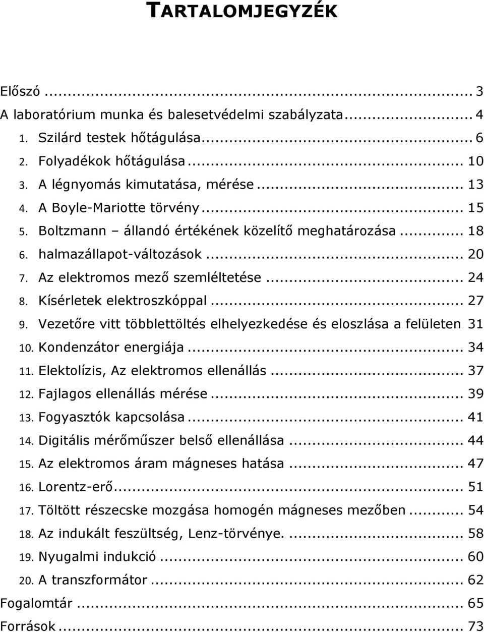 .. 27 9. Vezetőre vitt többlettöltés elhelyezkedése és eloszlása a felületen 31 10. Kondenzátor energiája... 34 11. Elektolízis, Az elektromos ellenállás... 37 12. Fajlagos ellenállás mérése... 39 13.