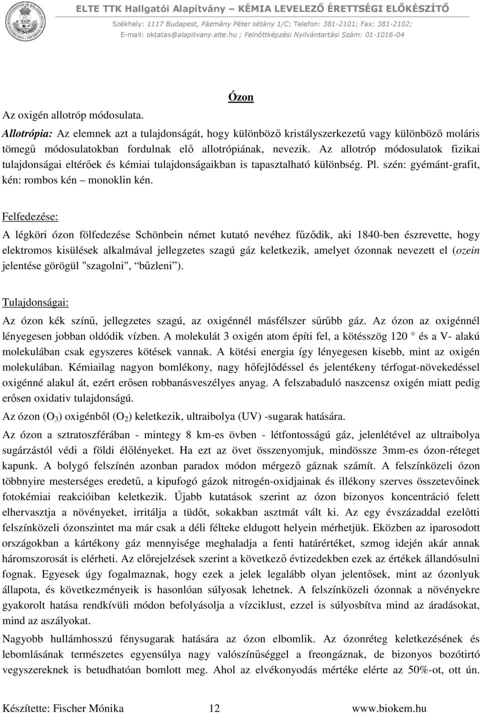 Felfedezése: A légköri ózon fölfedezése Schönbein német kutató nevéhez fűződik, aki 1840-ben észrevette, hogy elektromos kisülések alkalmával jellegzetes szagú gáz keletkezik, amelyet ózonnak