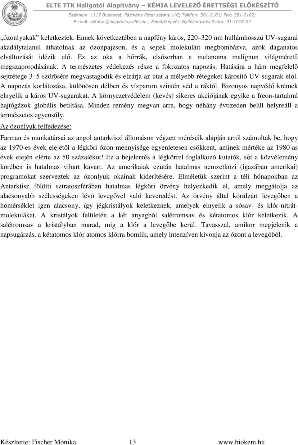 Ez az oka a bőrrák, elsősorban a melanoma malignun világméretű megszaporodásának. A természetes védekezés része a fokozatos napozás.