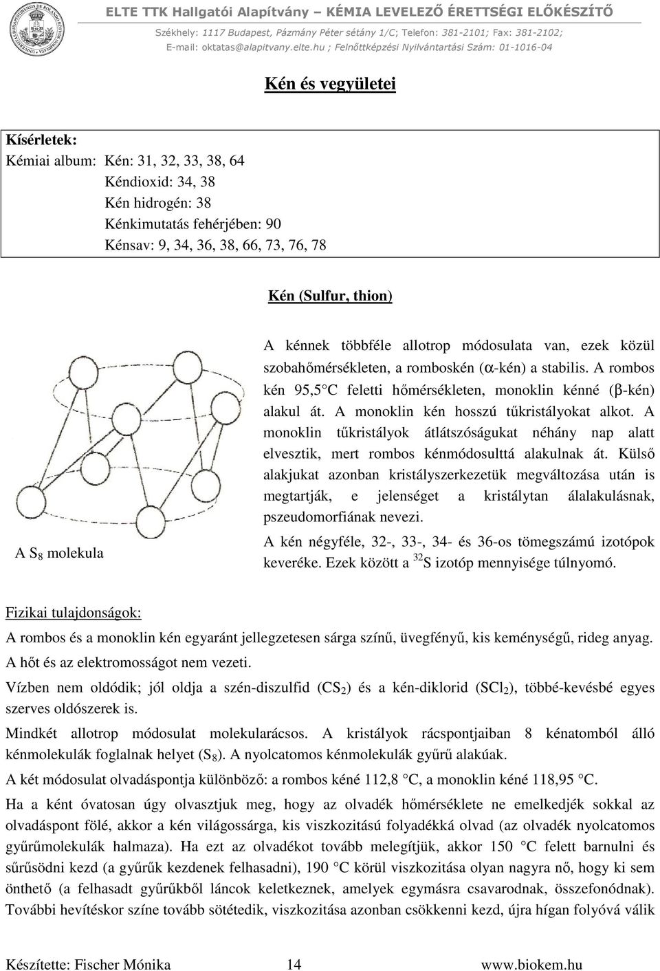 A monoklin kén hosszú tűkristályokat alkot. A monoklin tűkristályok átlátszóságukat néhány nap alatt elvesztik, mert rombos kénmódosulttá alakulnak át.