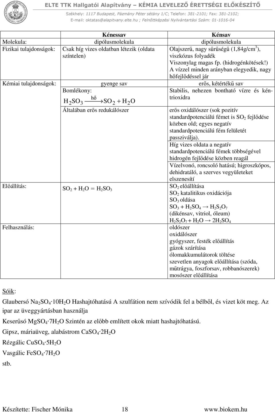 ) A vízzel minden arányban elegyedik, nagy hőfejlődéssel jár Kémiai tulajdonságok: gyenge sav erős, kétértékű sav Bomlékony: hő H2 SO3 SO2 + H2O Általában erős redukálószer Stabilis, nehezen bontható