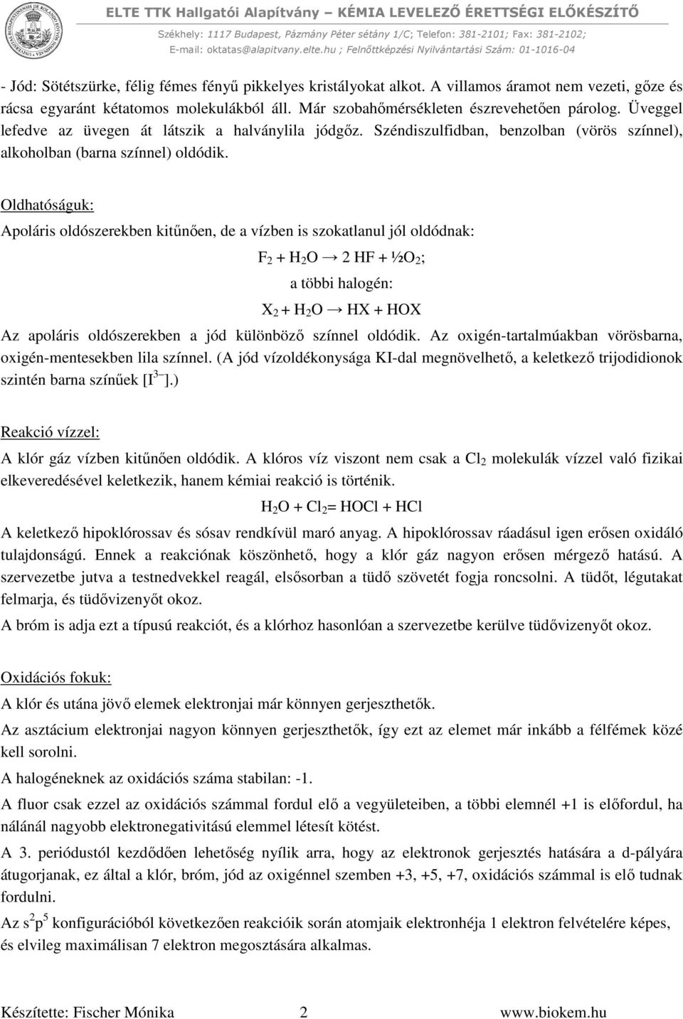 Oldhatóságuk: Apoláris oldószerekben kitűnően, de a vízben is szokatlanul jól oldódnak: F 2 + H 2 O 2 HF + ½O 2 ; a többi halogén: X 2 + H 2 O HX + HOX Az apoláris oldószerekben a jód különböző