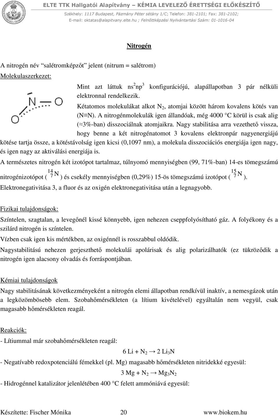 A nitrogénmolekulák igen állandóak, még 4000 C körül is csak alig ( 3%-ban) disszociálnak atomjaikra.