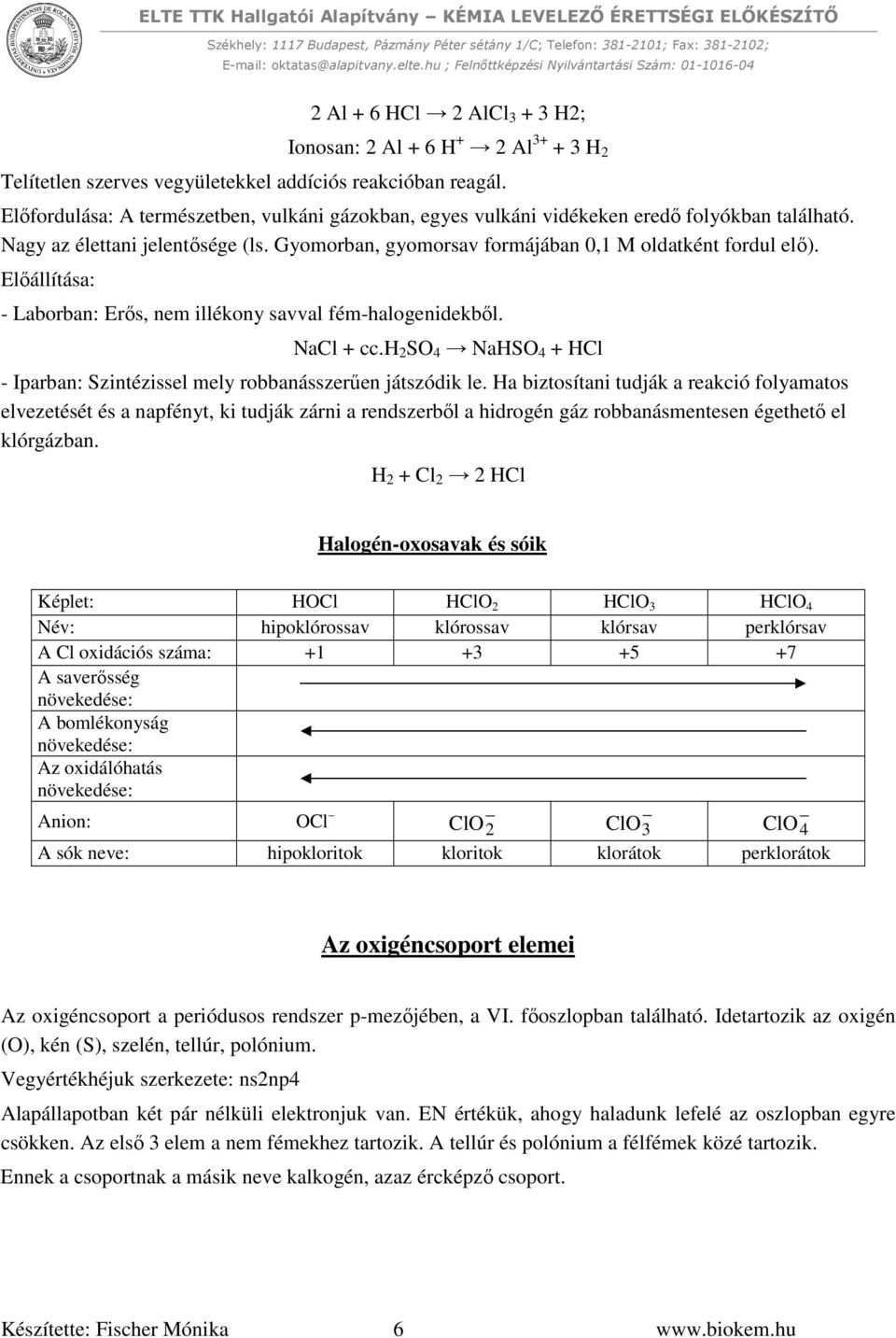 Előállítása: - Laborban: Erős, nem illékony savval fém-halogenidekből. NaCl + cc.h 2 SO 4 NaHSO 4 + HCl - Iparban: Szintézissel mely robbanásszerűen játszódik le.