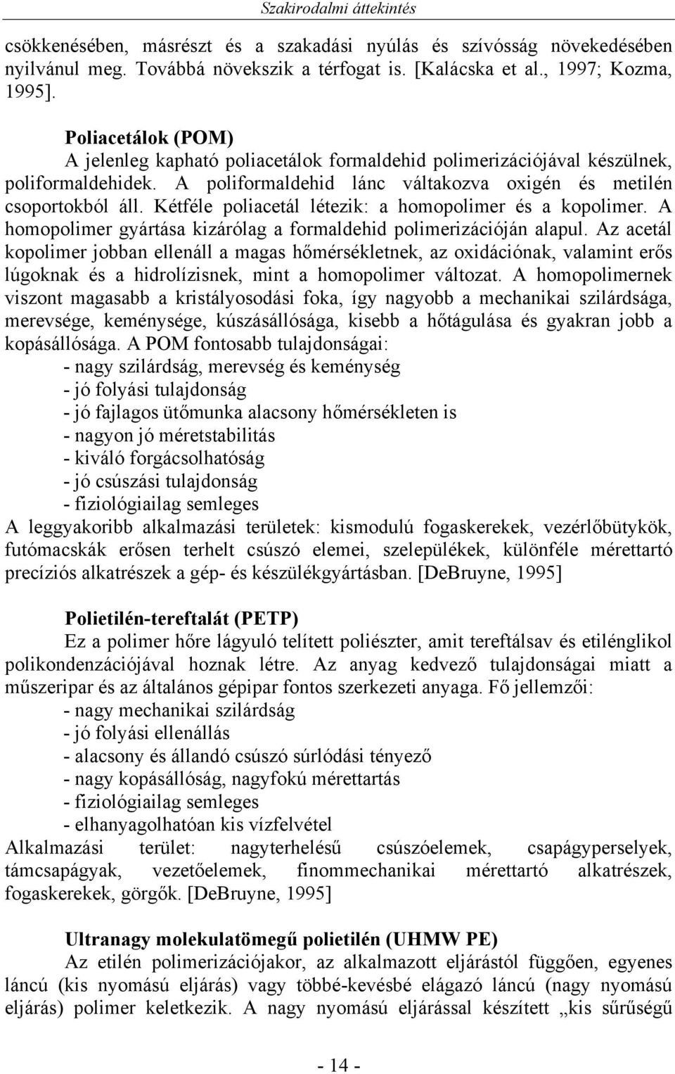 Kétféle poliacetál létezik: a homopolimer és a kopolimer. A homopolimer gyártása kizárólag a formaldehid polimerizációján alapul.