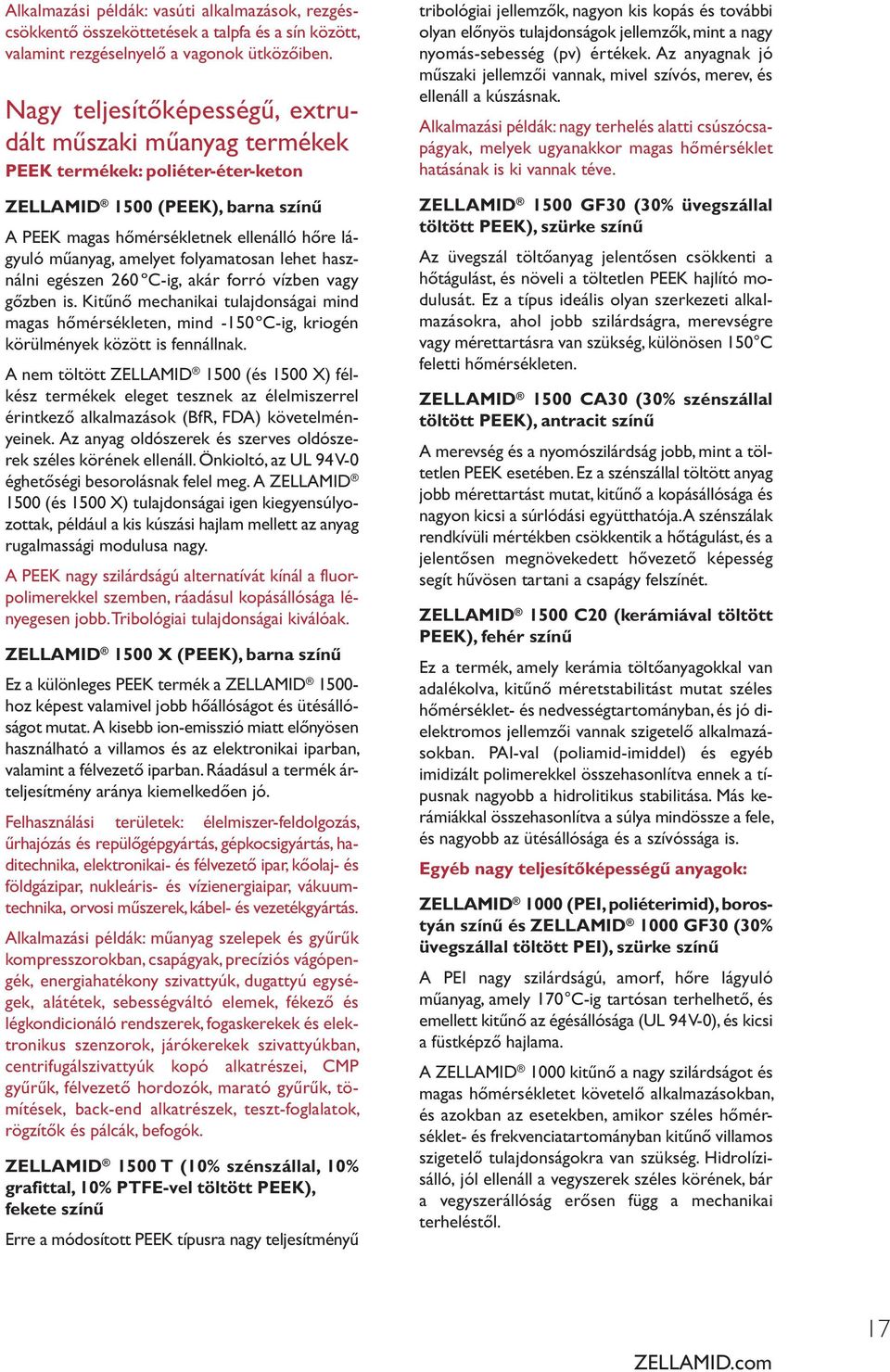 folyamatosan lehet használni egészen 260 ºC-ig, akár forró vízben vagy gőzben is. Kitűnő mechanikai tulajdonságai mind magas hőmérsékleten, mind -150ºC-ig, kriogén körülmények között is fennállnak.