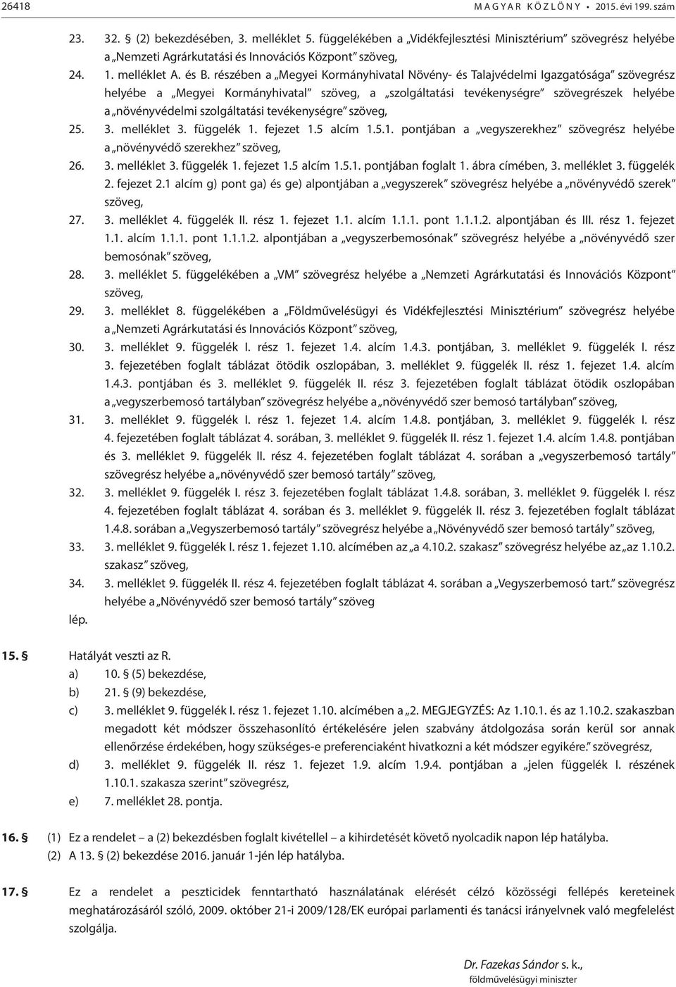 részében a Megyei Kormányhivatal Növény- és Talajvédelmi Igazgatósága szövegrész helyébe a Megyei Kormányhivatal szöveg, a szolgáltatási tevékenységre szövegrészek helyébe a növényvédelmi