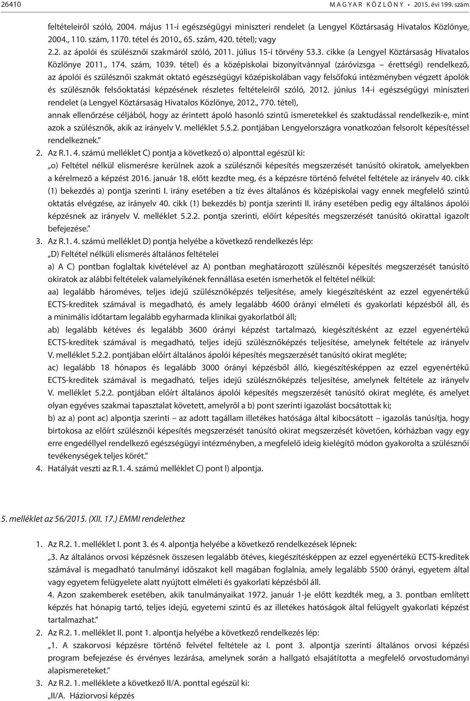 tétel) és a középiskolai bizonyítvánnyal (záróvizsga érettségi) rendelkező, az ápolói és szülésznői szakmát oktató egészségügyi középiskolában vagy felsőfokú intézményben végzett ápolók és szülésznők