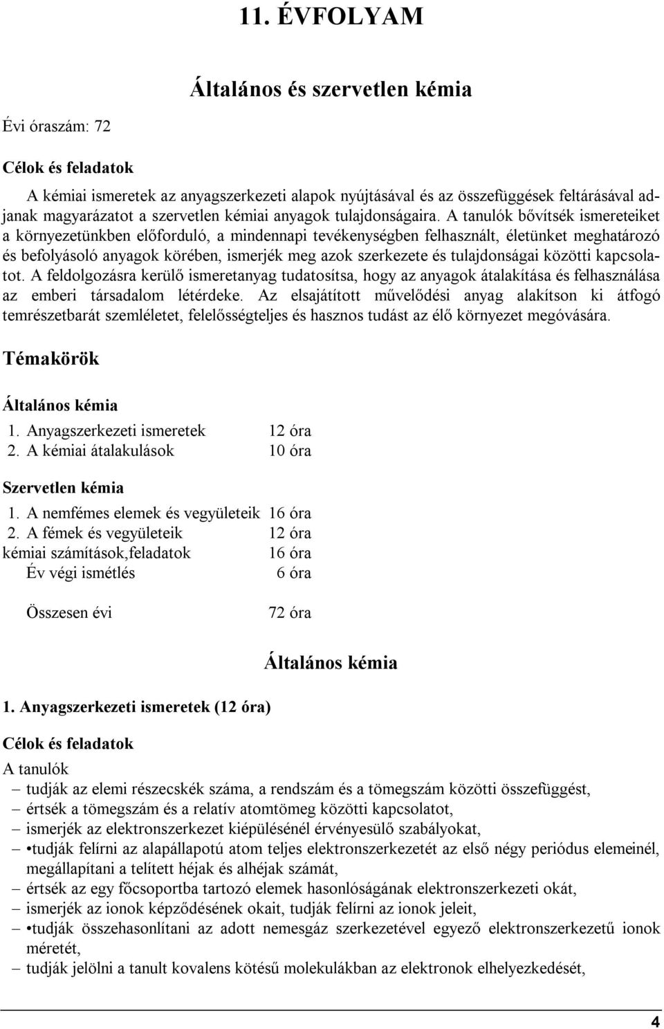 bővítsék ismereteiket a környezetünkben előforduló, a mindennapi tevékenységben felhasznált, életünket meghatározó és befolyásoló anyagok körében, ismerjék meg azok szerkezete és tulajdonságai