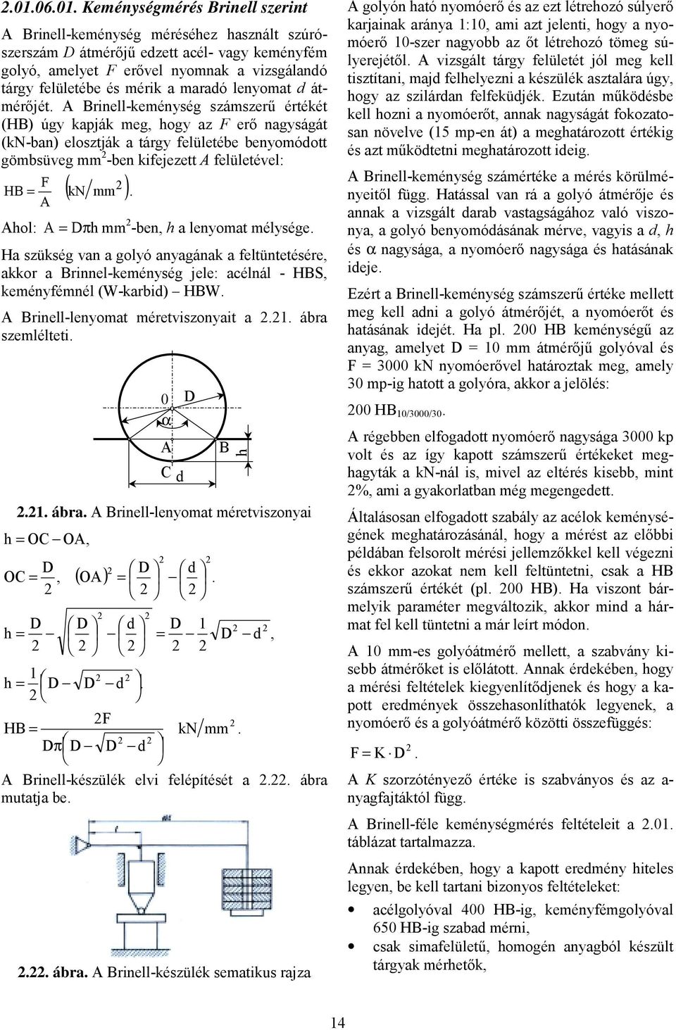 A Brinellkeménység számszerű értékét (HB) úgy kapják meg, hogy az F erő nagyságát (knban) elosztják a tárgy felületébe benyomódott gömbsüveg mm ben kifejezett A felületével: ( kn mm ) F HB =.