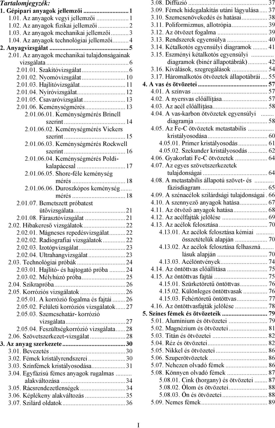 01.04. Nyíróvizsgálat...1.01.05. Csavaróvizsgálat...13.01.06. Keménységmérés...13.01.06.01. Keménységmérés Brinell szerint...14.01.06.0. Keménységmérés Vickers szerint...15.01.06.03.