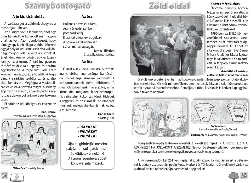 Felkapta sisakját, és már csuszszant is lefelé egy rúdon a tűzoltóautóhoz. A következő percben már Mancs Leonóráék háza felé vágtatott szirénázva a jármű. Az ablakokból sűrű füst gomolygott.