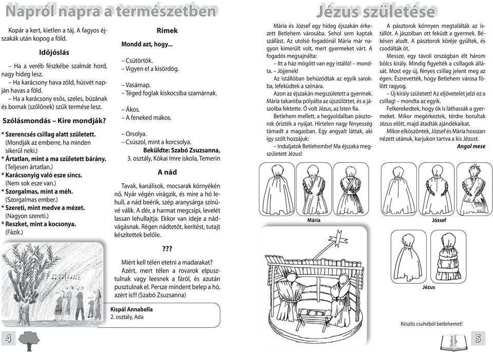 (Mondják az emberre, ha minden sikerül neki.) * Ártatlan, mint a ma született bárány. (Teljesen ártatlan.) * Karácsonyig való esze sincs. (Nem sok esze van.) * Szorgalmas, mint a méh.