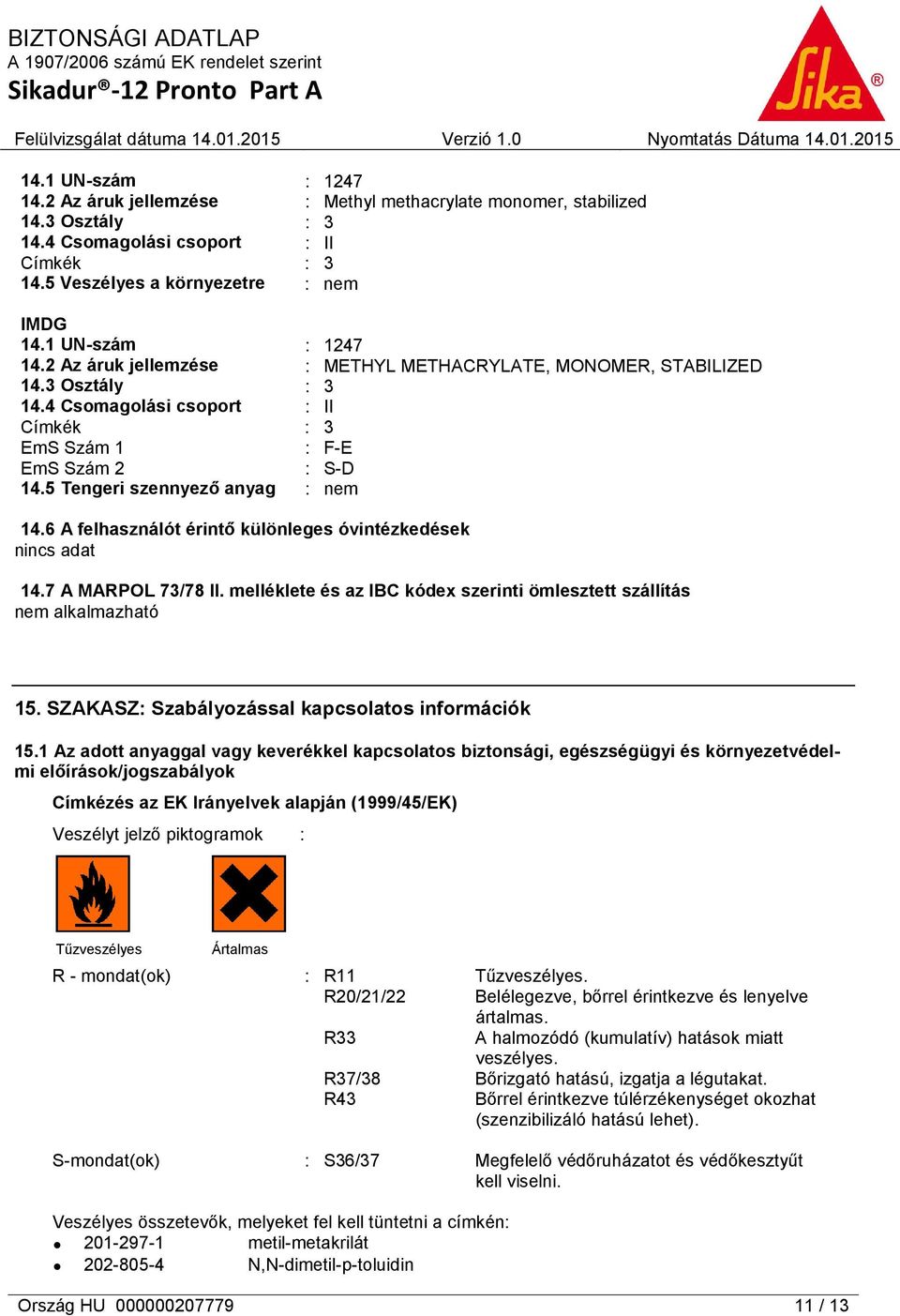 5 Tengeri szennyező anyag : nem 14.6 A felhasználót érintő különleges óvintézkedések 14.7 A MARPOL 73/78 II. melléklete és az IBC kódex szerinti ömlesztett szállítás nem alkalmazható 15.