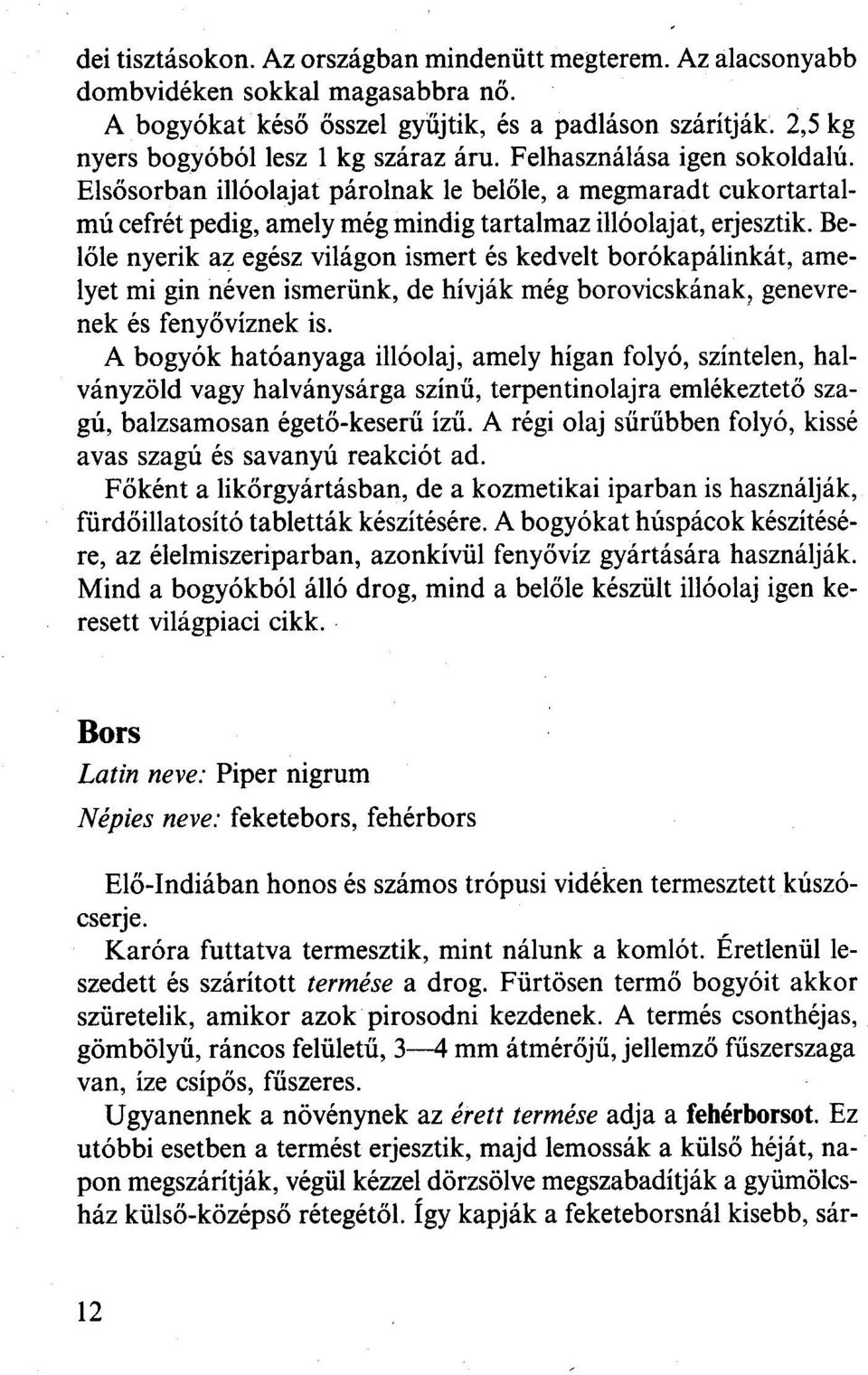 Belőle nyerik az egész világon ismert és kedvelt borókapálinkát, amelyet mi gin néven ismerünk, de hívják még borovicskának, genevrenek és fenyővíznek is.