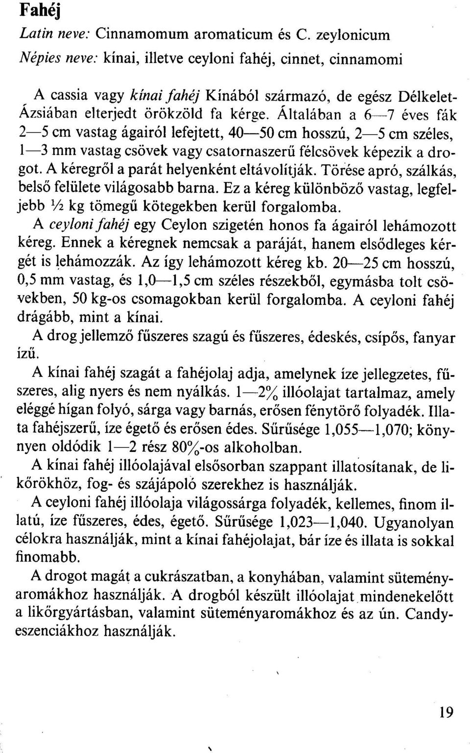 Általában a 6~7 éves fák 2~ 5 cm vastag ágairól lefejtett, 40~ 50 cm hosszú, 2~ 5 cm széles, 1~3 mm vastag csövek vagy csatornaszerű félcsövek képezik a drogot.