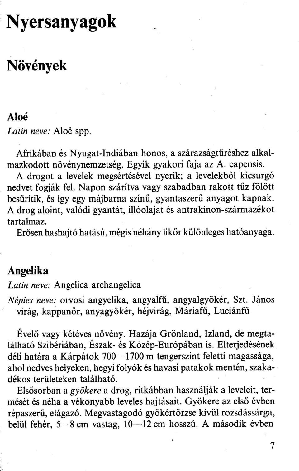 A drog aloint, valódi gyantát, illóolajat és antrakinon-származékot tartalmaz. Erősen hashajtó hatású, mégis néhány likőr különleges hatóanyaga.