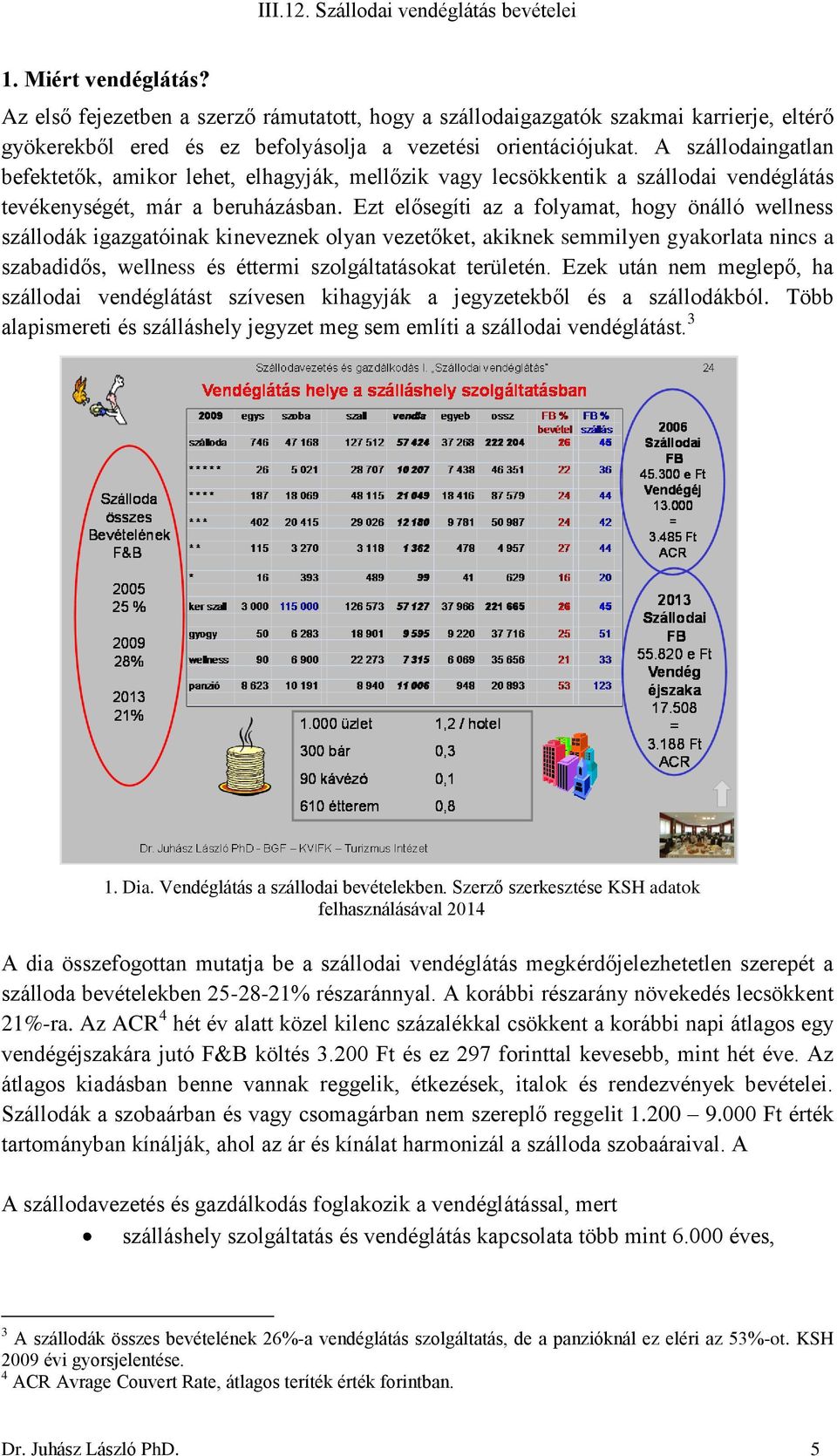 Ezt elősegíti az a folyamat, hogy önálló wellness szállodák igazgatóinak kineveznek olyan vezetőket, akiknek semmilyen gyakorlata nincs a szabadidős, wellness és éttermi szolgáltatásokat területén.