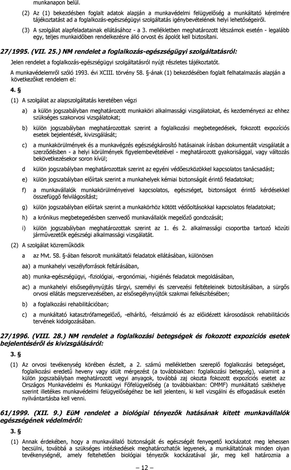 (3) A szolgálat alapfeladatainak ellátásához - a 3. mellékletben meghatározott létszámok esetén - legalább egy, teljes munkaidőben rendelkezésre álló orvost és ápolót kell biztosítani. 27/1995. (VII.