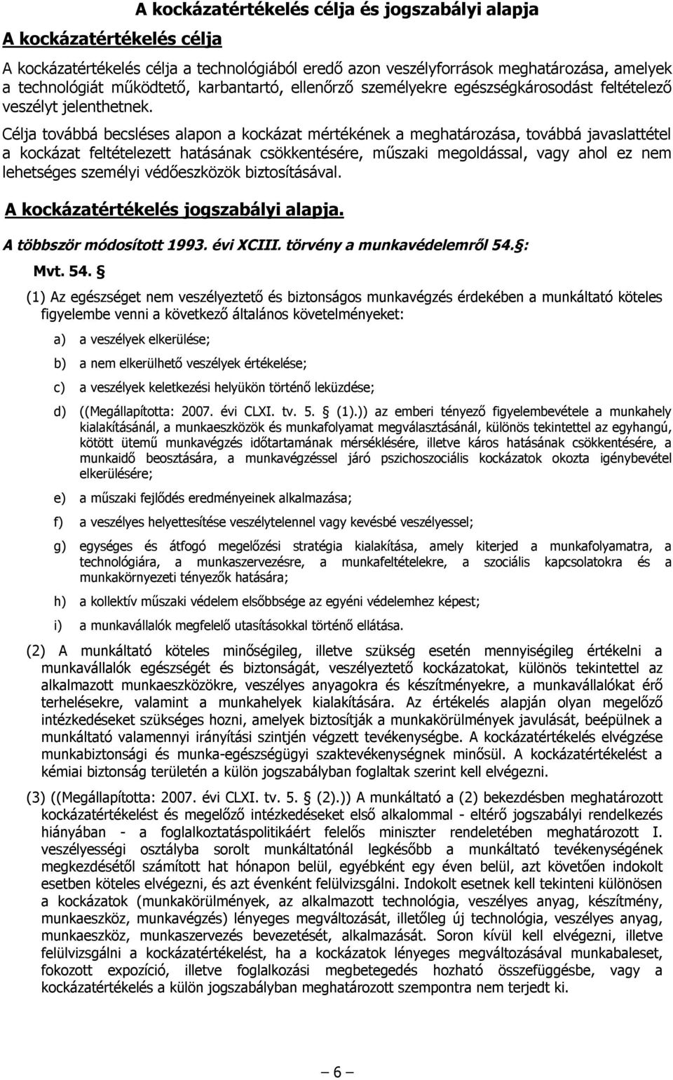 Célja továbbá becsléses alapon a kockázat mértékének a meghatározása, továbbá javaslattétel a kockázat feltételezett hatásának csökkentésére, műszaki megoldással, vagy ahol ez nem lehetséges személyi