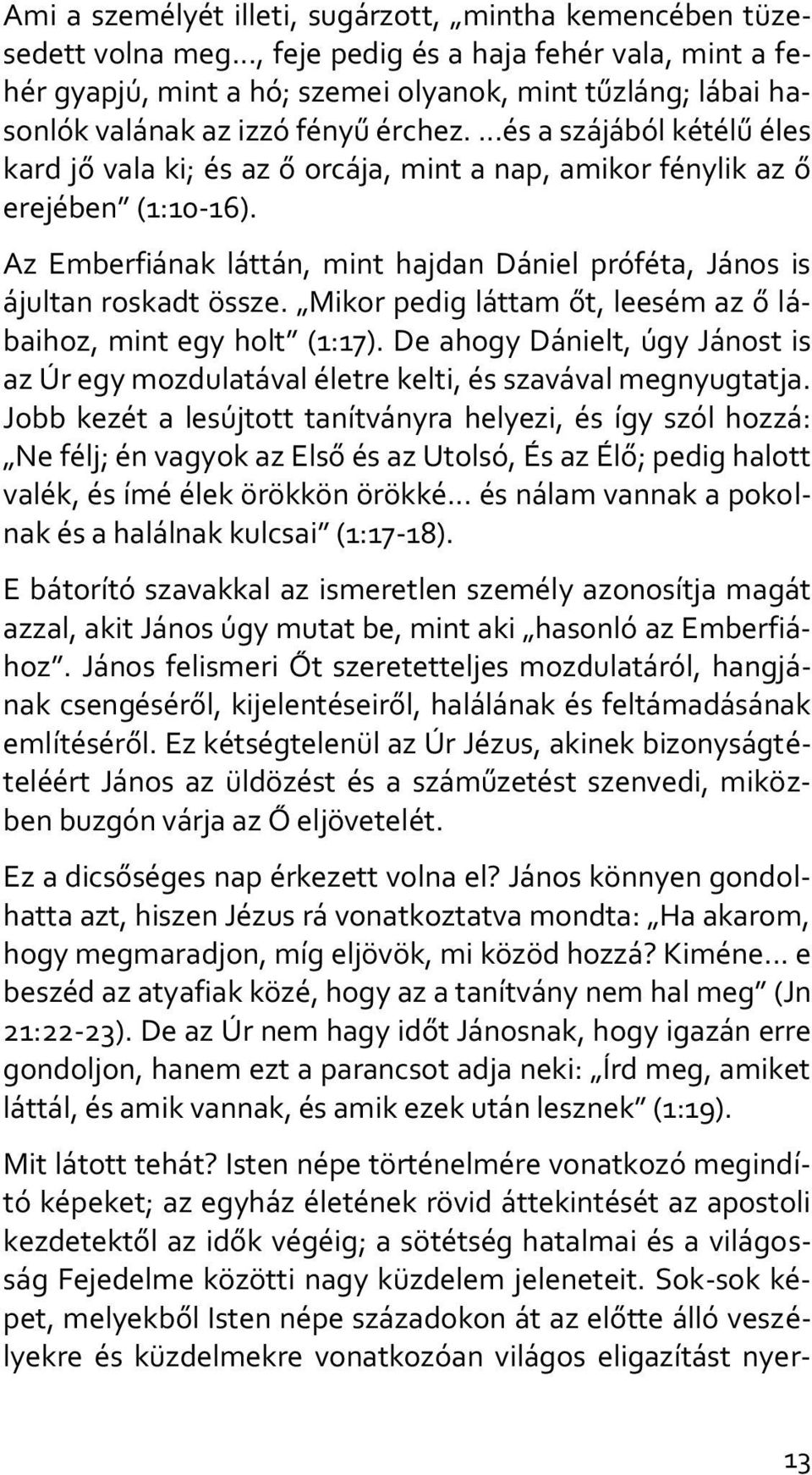 ...és a szájából kétélű éles kard jő vala ki; és az ő orcája, mint a nap, amikor fénylik az ő erejében (1:10-16). Az Emberfiának láttán, mint hajdan Dániel próféta, János is ájultan roskadt össze.