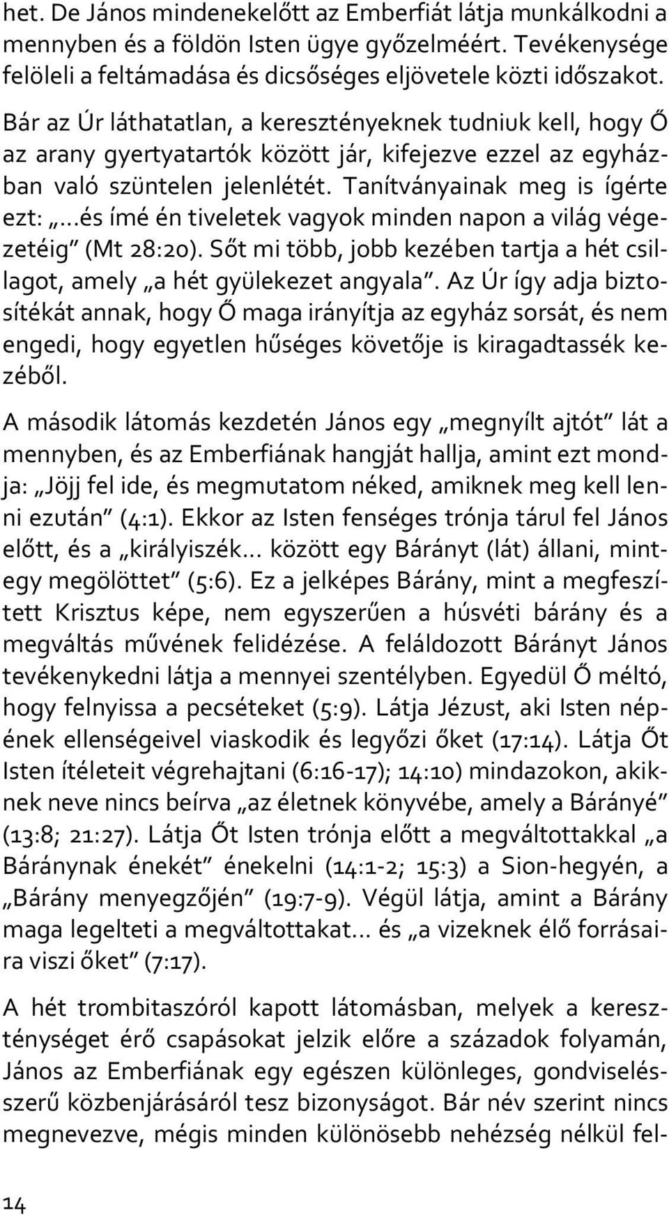 ..és ímé én tiveletek vagyok minden napon a világ végezetéig (Mt 28:20). Sőt mi több, jobb kezében tartja a hét csillagot, amely a hét gyülekezet angyala.