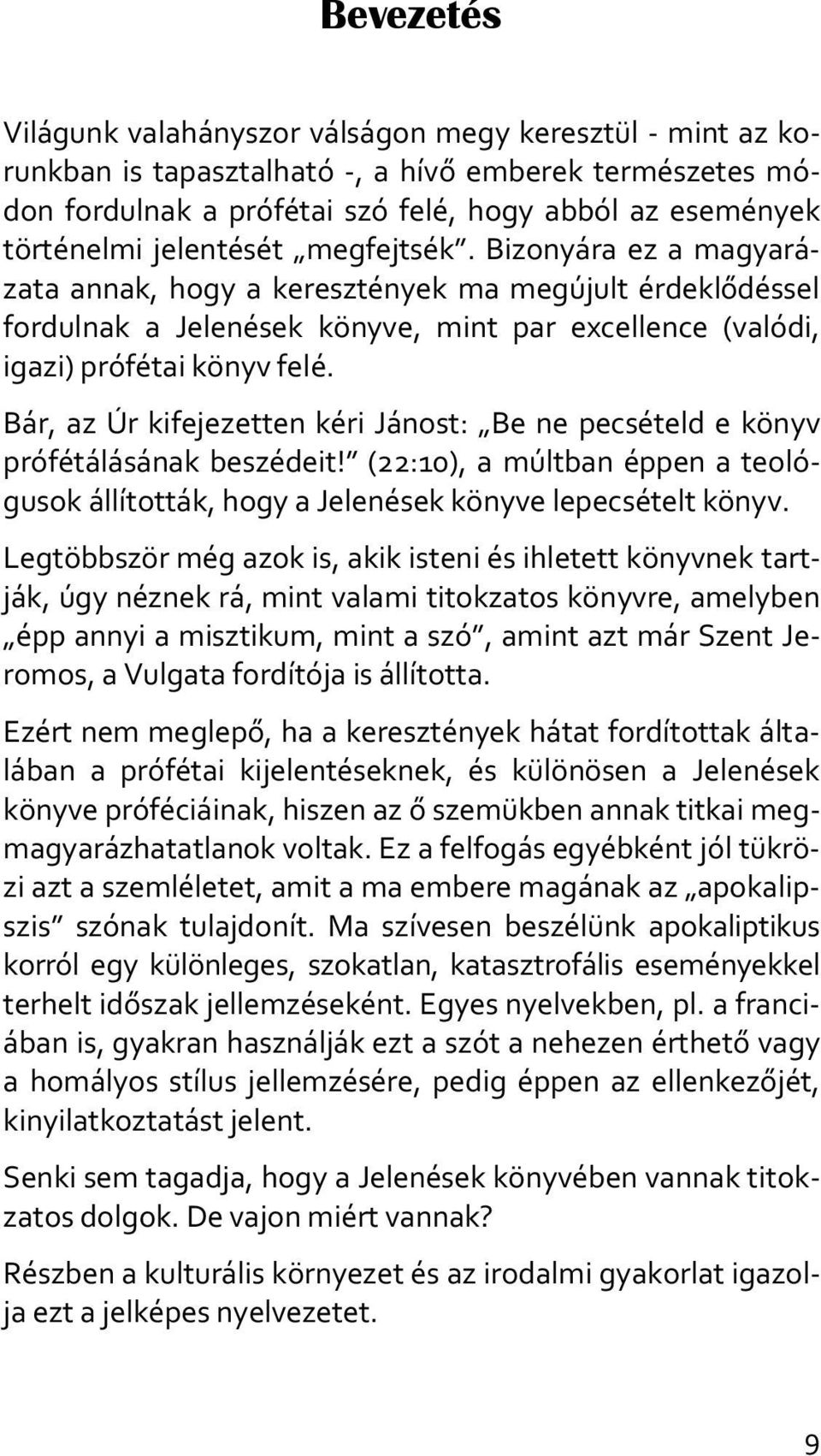 Bár, az Úr kifejezetten kéri Jánost: Be ne pecsételd e könyv prófétálásának beszédeit! (22:10), a múltban éppen a teológusok állították, hogy a Jelenések könyve lepecsételt könyv.