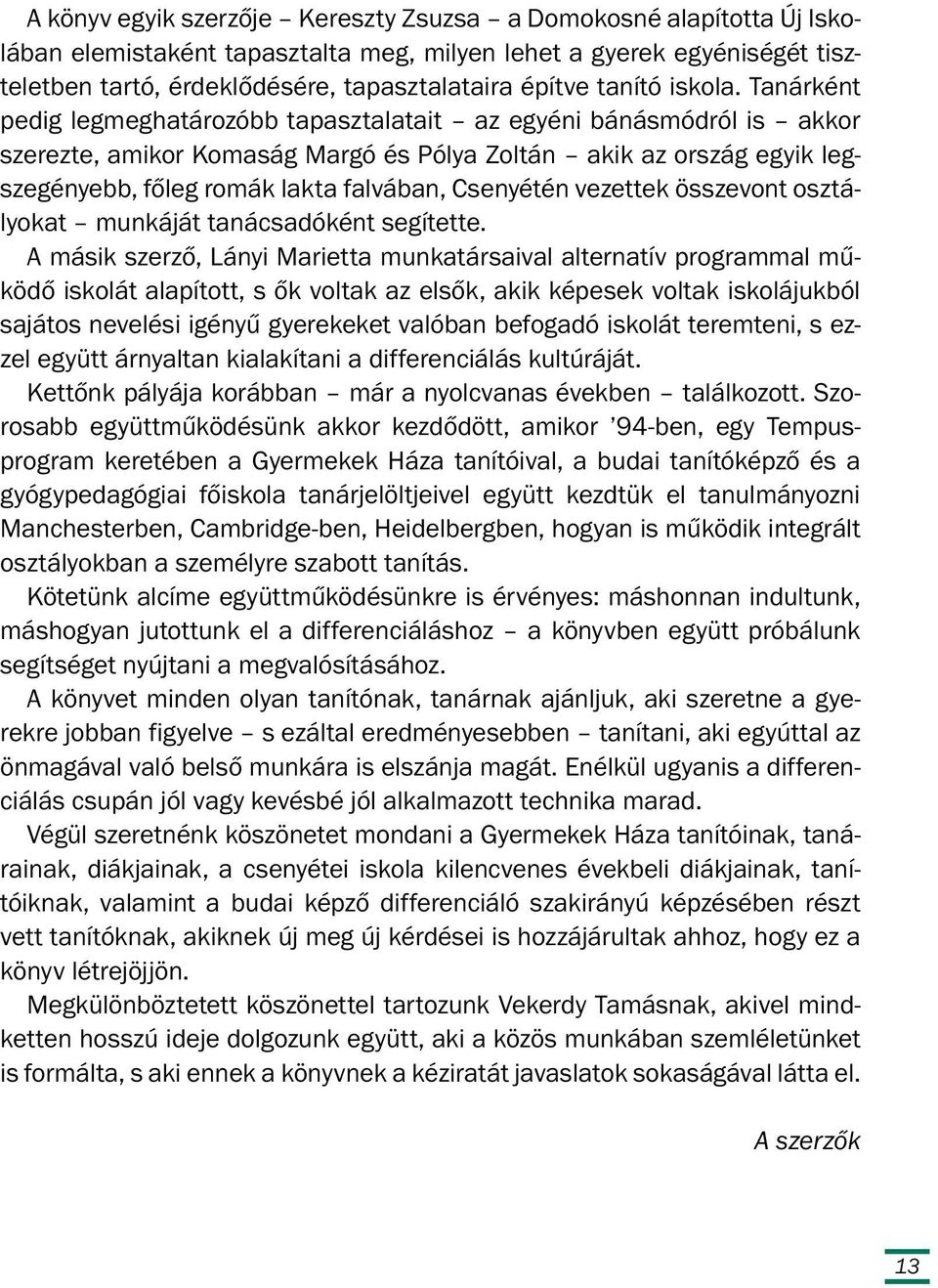 Tanárként pedig legmeghatározóbb tapasztalatait az egyéni bánásmódról is akkor szerezte, amikor Komaság Margó és Pólya Zoltán akik az ország egyik legszegényebb, főleg romák lakta falvában, Csenyétén