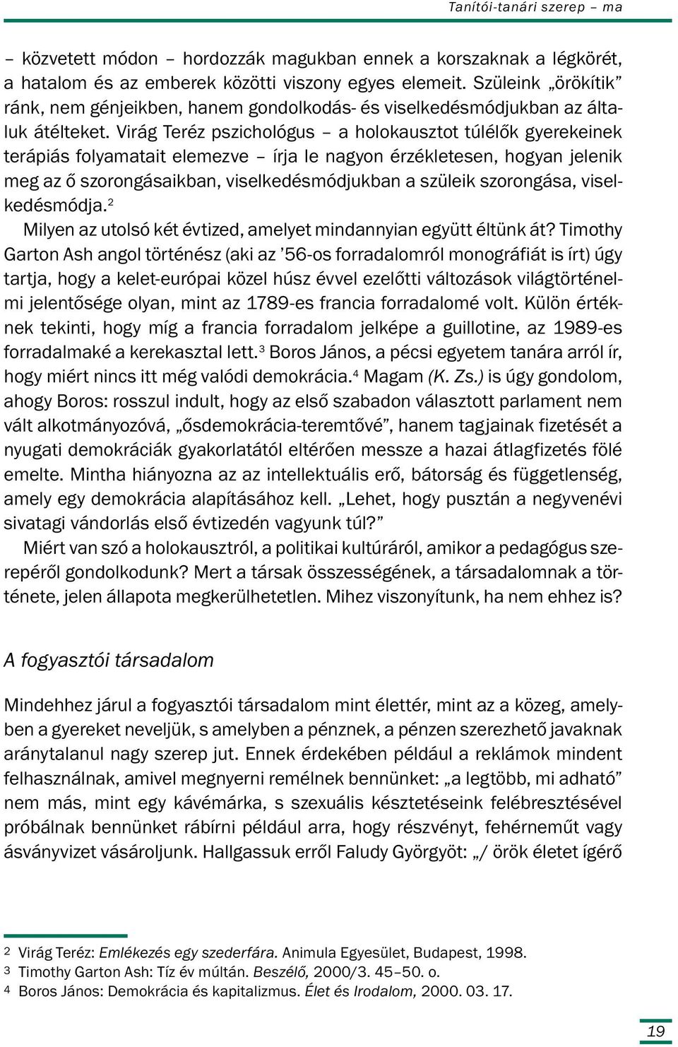 Virág Teréz pszichológus a holokausztot túlélők gyerekeinek terápiás folyamatait elemezve írja le nagyon érzékletesen, hogyan jelenik meg az ő szorongásaikban, viselkedésmódjukban a szüleik