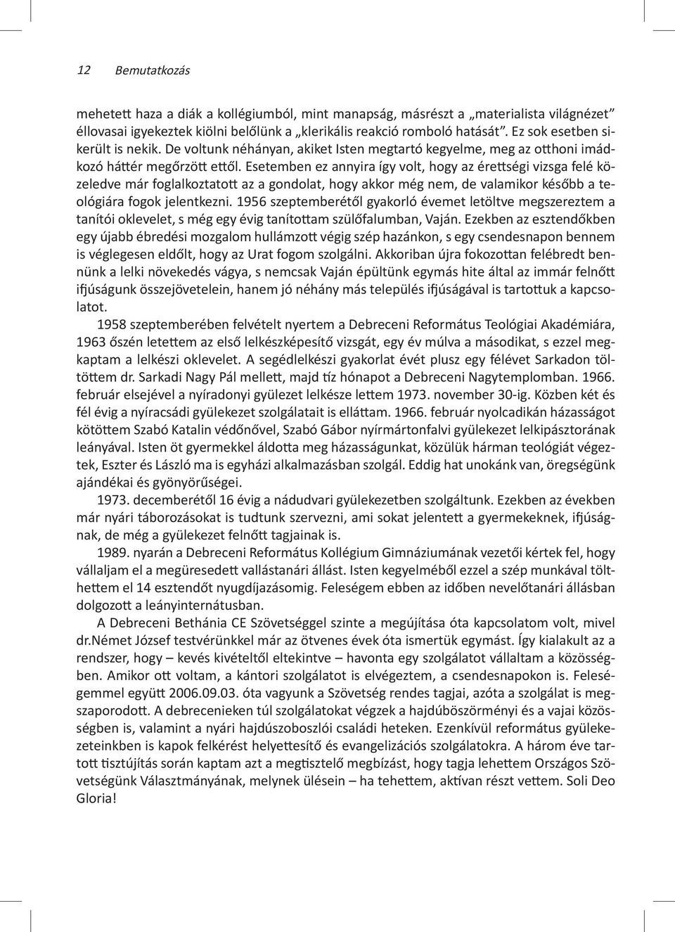 Esetemben ez annyira így volt, hogy az érettségi vizsga felé közeledve már foglalkoztatott az a gondolat, hogy akkor még nem, de valamikor később a teológiára fogok jelentkezni.