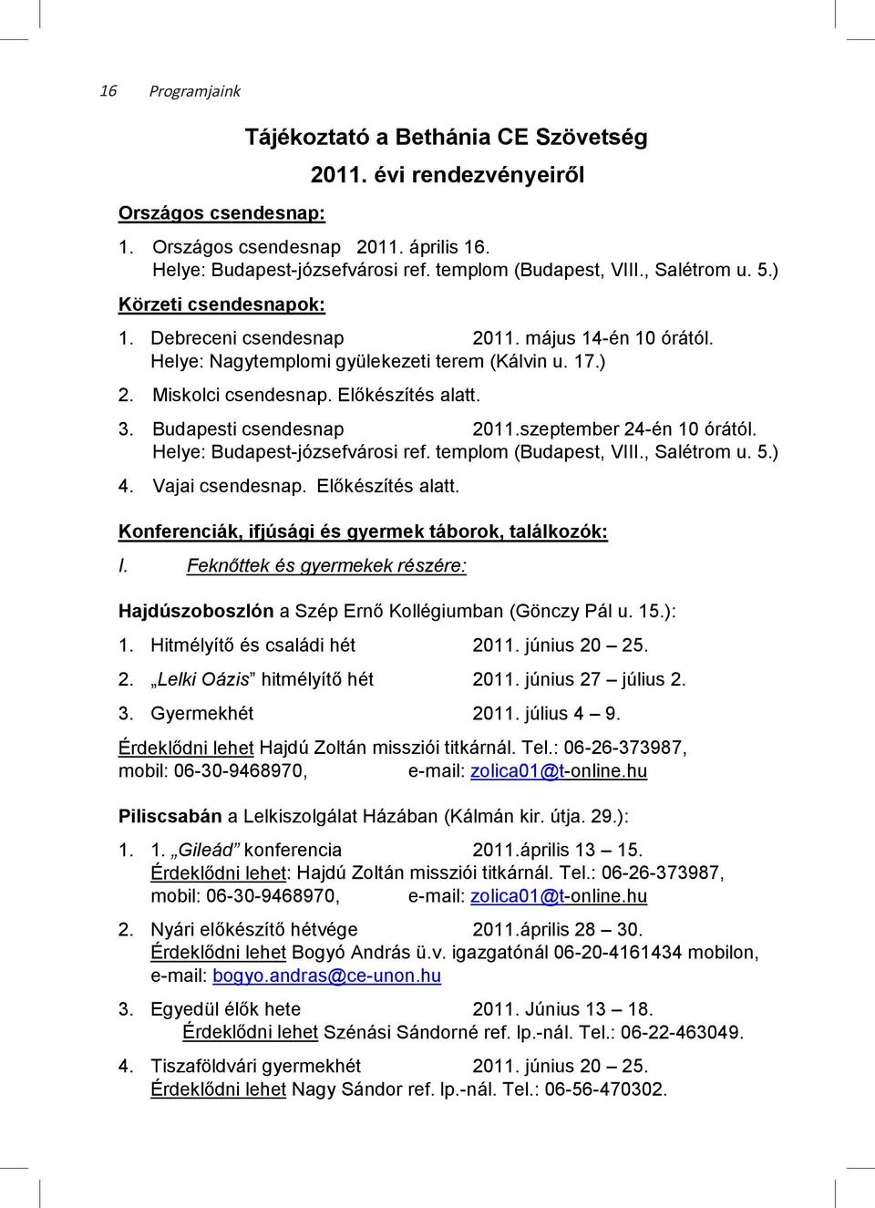 Előkészítés alatt. 3. Budapesti csendesnap 2011.szeptember 24-én 10 órától. Helye: Budapest-józsefvárosi ref. templom (Budapest, VIII., Salétrom u. 5.) 4. Vajai csendesnap. Előkészítés alatt.