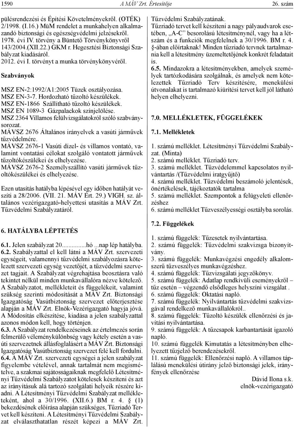 szabványok MSZ EN-2:1992/A1:2005 Tüzek osztályozása. MSZ EN-3-7. Hordozható tűzoltó készülékek. MSZ EN-1866 Szállítható tűzoltó készülékek. MSZ EN 1089-3 Gázpalackok színjelölése.