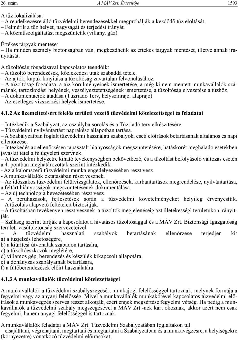 A tűzoltóság fogadásával kapcsolatos teendőik: A tűzoltó berendezések, közlekedési utak szabaddá tétele. Az ajtók, kapuk kinyitása a tűzoltóság zavartalan felvonulásához.