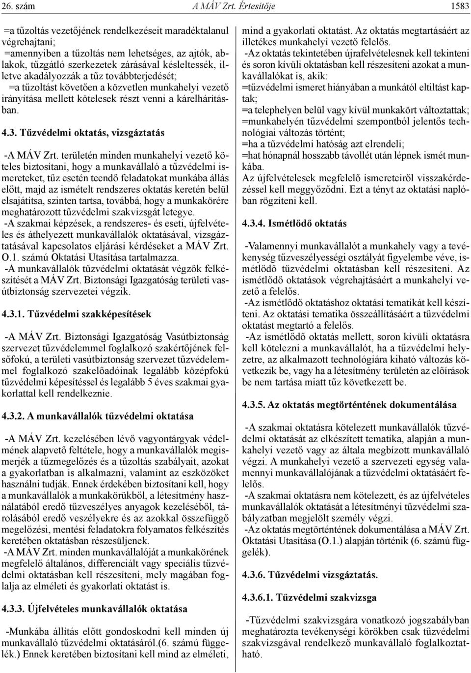 akadályozzák a tűz továbbterjedését; =a tűzoltást követően a közvetlen munkahelyi vezető irányítása mellett kötelesek részt venni a kárelhárításban. 4.3. Tűzvédelmi oktatás, vizsgáztatás -A MÁV Zrt.