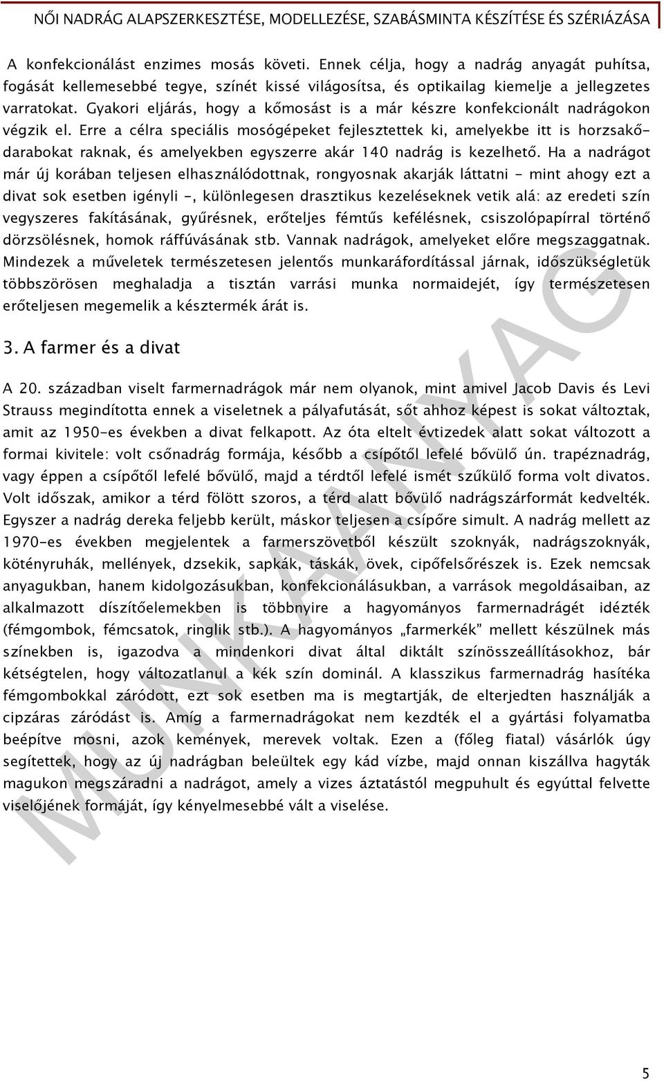 Erre a célra speciális mosógépeket fejlesztettek ki, amelyekbe itt is horzsakődarabokat raknak, és amelyekben egyszerre akár 140 nadrág is kezelhető.