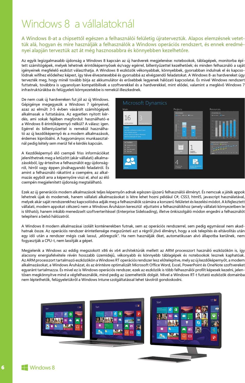 Az egyik legizgalmasabb újdonság a Windows 8 kapcsán az új hardverek megjelenése: notebookok, táblagépek, monitorba épített számítógépek, melyek lehetnek érintőképernyősek és/vagy egérrel,