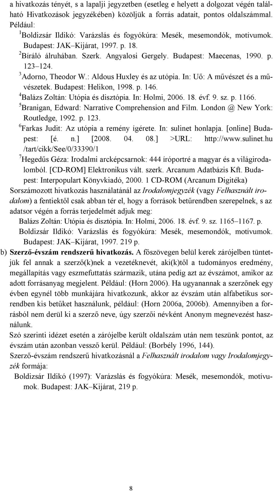 3 Adorno, Theodor W.: Aldous Huxley és az utópia. In: Uő: A művészet és a művészetek. Budapest: Helikon, 1998. p. 146. 4 Balázs Zoltán: Utópia és disztópia. In: Holmi, 2006. 18. évf. 9. sz. p. 1166.