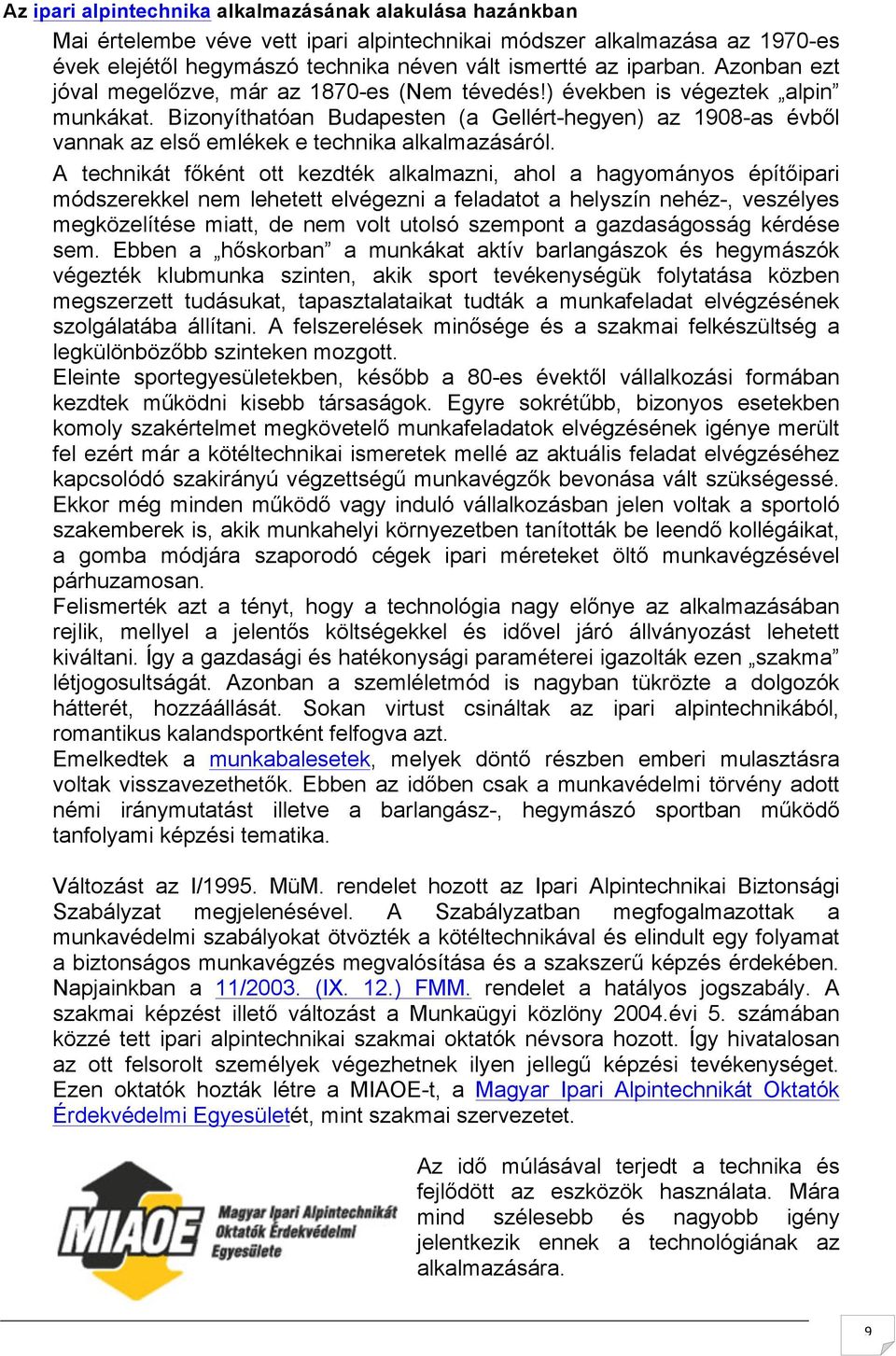 Bizonyíthatóan Budapesten (a Gellért-hegyen) az 1908-as évből vannak az első emlékek e technika alkalmazásáról.