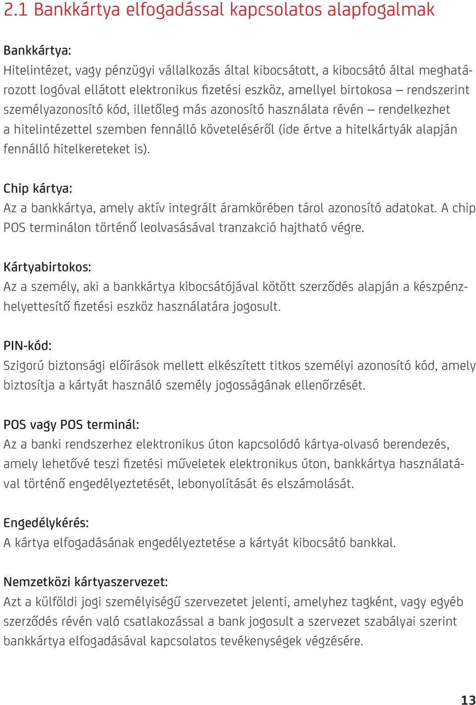 fennálló hitelkereteket is). Chip kártya: Az a bankkártya, amely aktív integrált áramkörében tárol azonosító adatokat. A chip POS terminálon történő leolvasásával tranzakció hajtható végre.