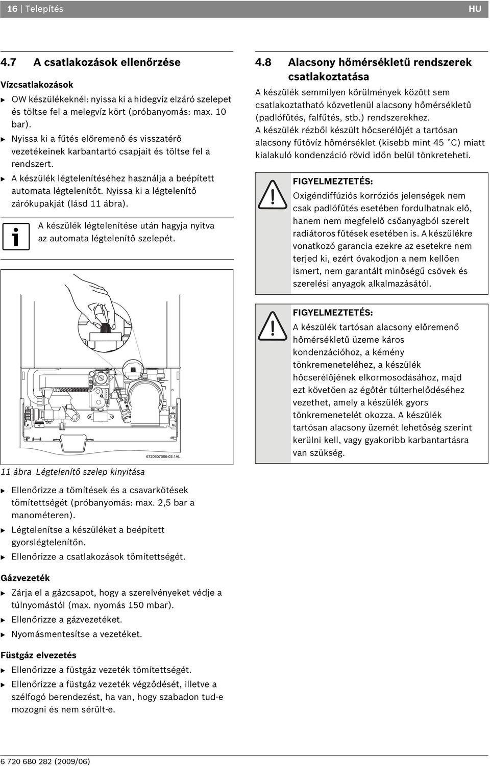 Nyissa ki a légtelenítő zárókupakját (lásd 11 ábra). A készülék légtelenítése után hagyja nyitva az automata légtelenítő szelepét. 4.