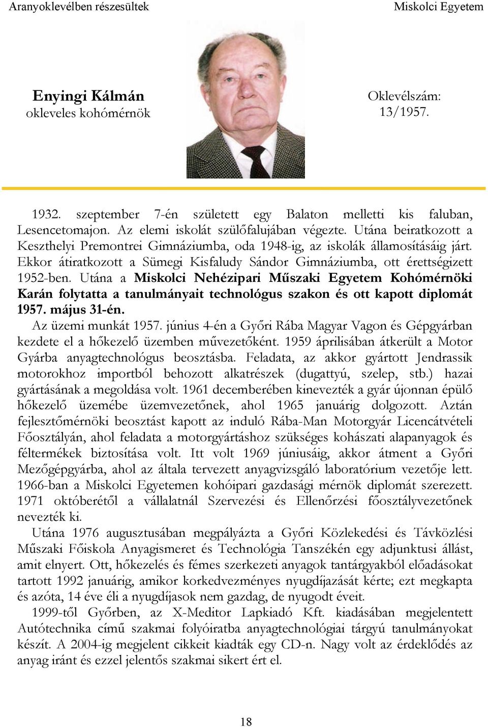 Utána a Miskolci Nehézipari Műszaki Egyetem Kohómérnöki Karán folytatta a tanulmányait technológus szakon és ott kapott diplomát 1957. május 31-én. Az üzemi munkát 1957.