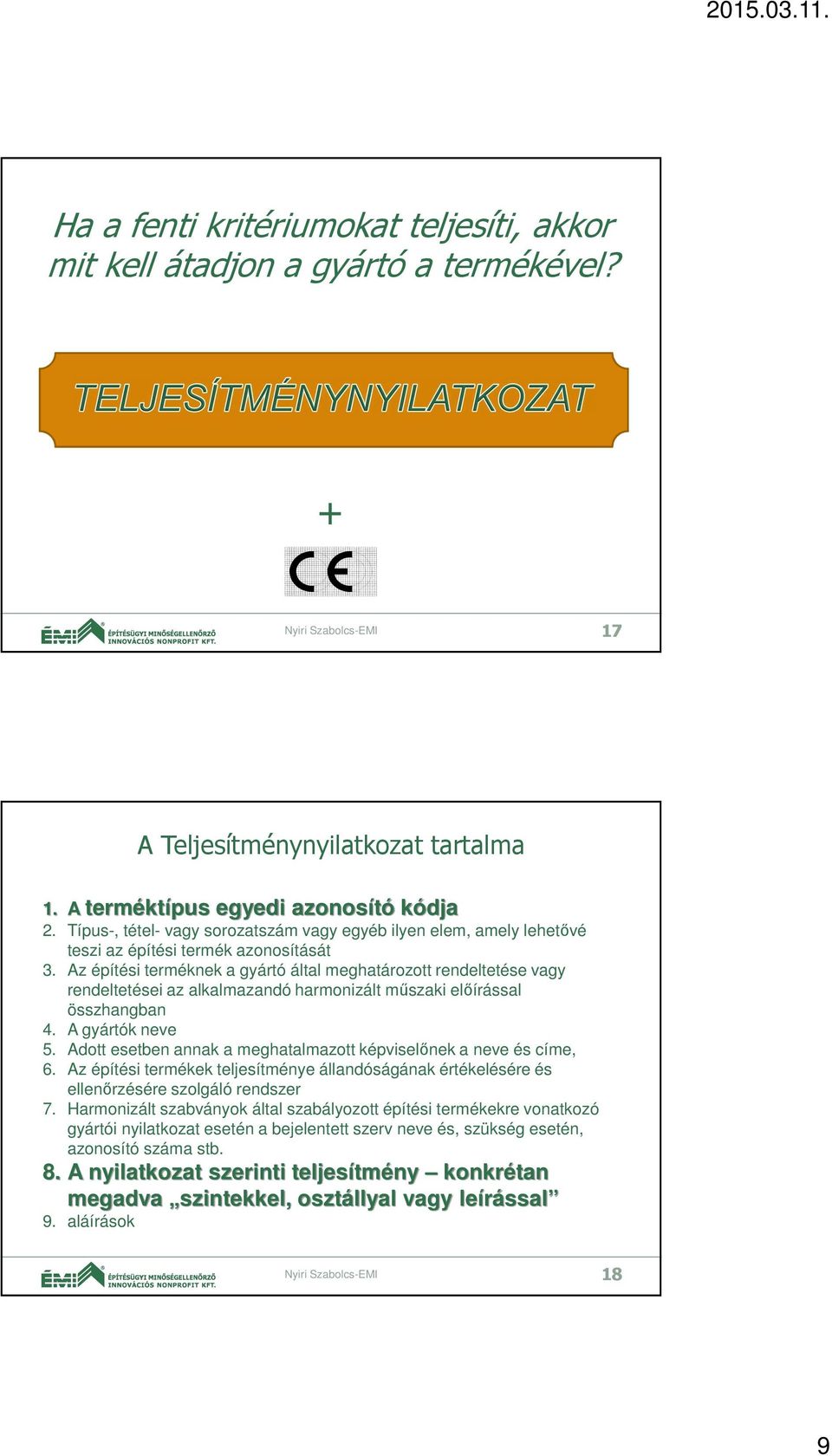 Az építési terméknek a gyártó által meghatározott rendeltetése vagy rendeltetései az alkalmazandó harmonizált műszaki előírással összhangban 4. A gyártók neve 5.