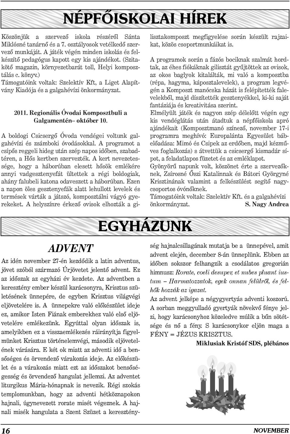 ) Támogatóink voltak: Szelektív Kft, a Liget Alapítvány Kiadója és a galgahévízi önkormányzat. 2011. Regionális Óvodai Komposztbuli a Galgamentén október 10.